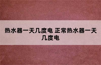 热水器一天几度电 正常热水器一天几度电